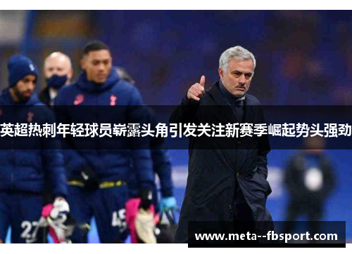英超热刺年轻球员崭露头角引发关注新赛季崛起势头强劲