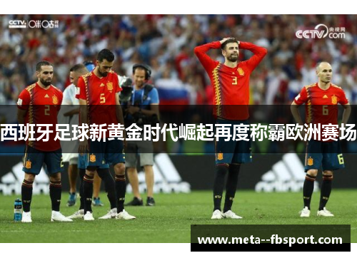 西班牙足球新黄金时代崛起再度称霸欧洲赛场