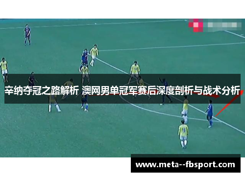 辛纳夺冠之路解析 澳网男单冠军赛后深度剖析与战术分析