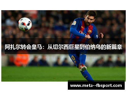 阿扎尔转会皇马：从切尔西巨星到伯纳乌的新篇章