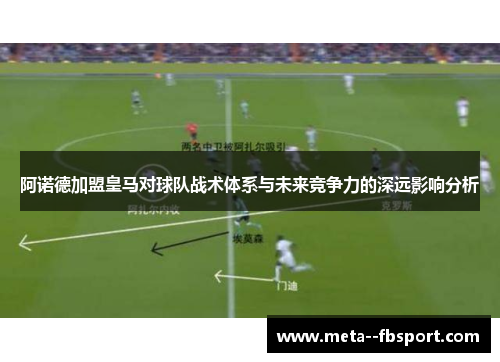 阿诺德加盟皇马对球队战术体系与未来竞争力的深远影响分析