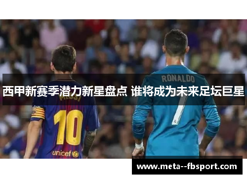 西甲新赛季潜力新星盘点 谁将成为未来足坛巨星