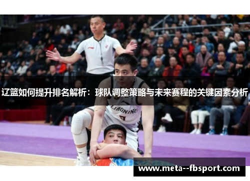 辽篮如何提升排名解析：球队调整策略与未来赛程的关键因素分析