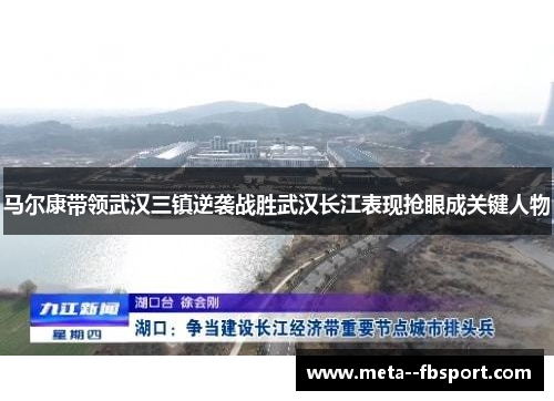 马尔康带领武汉三镇逆袭战胜武汉长江表现抢眼成关键人物